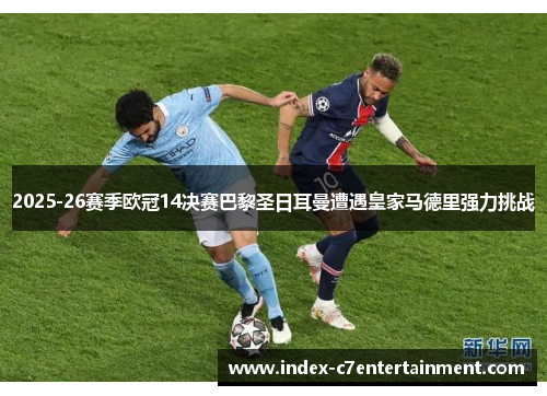 2025-26赛季欧冠14决赛巴黎圣日耳曼遭遇皇家马德里强力挑战 2025-26赛季欧冠14决赛巴黎圣日耳曼遭遇皇家马德里强力挑战