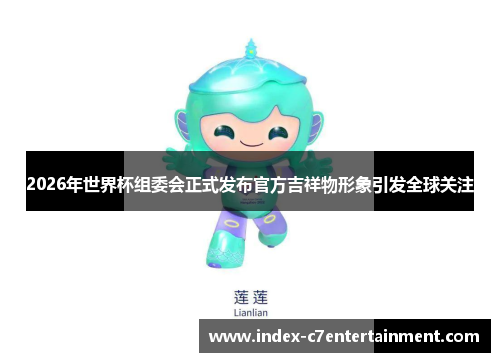 2026年世界杯组委会正式发布官方吉祥物形象引发全球关注 2026年世界杯组委会正式发布官方吉祥物形象引发全球关注