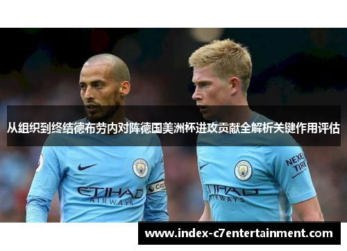 从组织到终结德布劳内对阵德国美洲杯进攻贡献全解析关键作用评估 从组织到终结德布劳内对阵德国美洲杯进攻贡献全解析关键作用评估