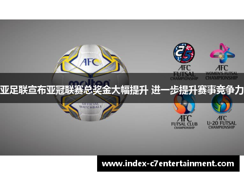 亚足联宣布亚冠联赛总奖金大幅提升 进一步提升赛事竞争力