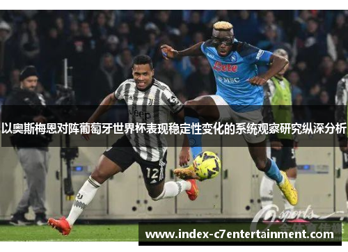 以奥斯梅恩对阵葡萄牙世界杯表现稳定性变化的系统观察研究纵深分析 以奥斯梅恩对阵葡萄牙世界杯表现稳定性变化的系统观察研究纵深分析