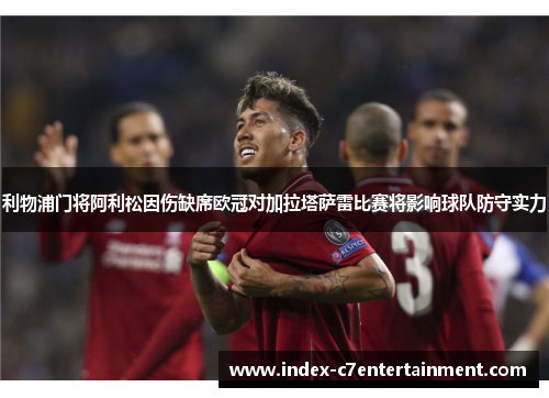 利物浦门将阿利松因伤缺席欧冠对加拉塔萨雷比赛将影响球队防守实力 利物浦门将阿利松因伤缺席欧冠对加拉塔萨雷比赛将影响球队防守实力