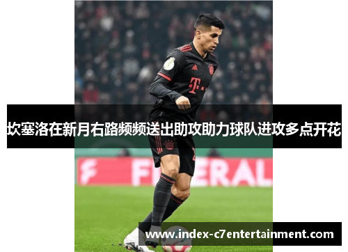 坎塞洛在新月右路频频送出助攻助力球队进攻多点开花 坎塞洛在新月右路频频送出助攻助力球队进攻多点开花