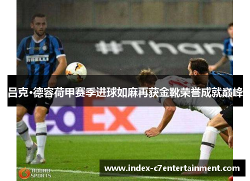 吕克·德容荷甲赛季进球如麻再获金靴荣誉成就巅峰