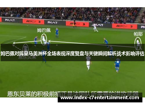 姆巴佩对阵皇马美洲杯全场表现深度复盘与关键瞬间解析战术影响评估 姆巴佩对阵皇马美洲杯全场表现深度复盘与关键瞬间解析战术影响评估