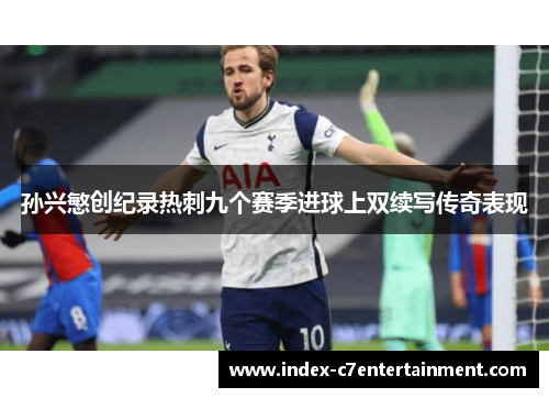 孙兴慜创纪录热刺九个赛季进球上双续写传奇表现 孙兴慜创纪录热刺九个赛季进球上双续写传奇表现