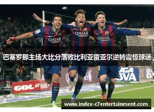 巴塞罗那主场大比分落败比利亚雷亚尔逆转震惊球迷