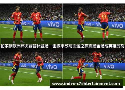 帕尔默欧洲杯决赛替补登场一击扳平改写命运之夜震撼全场成英雄时刻 帕尔默欧洲杯决赛替补登场一击扳平改写命运之夜震撼全场成英雄时刻