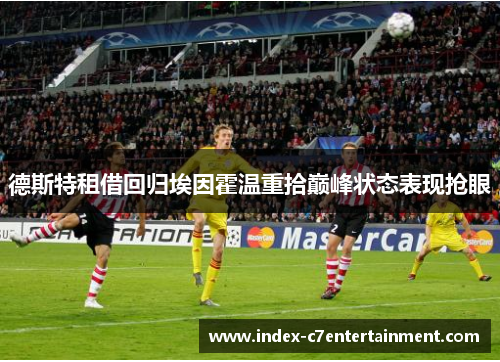 德斯特租借回归埃因霍温重拾巅峰状态表现抢眼