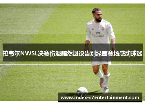 拉韦尔NWSL决赛伤退黯然退役告别绿茵赛场感动球迷