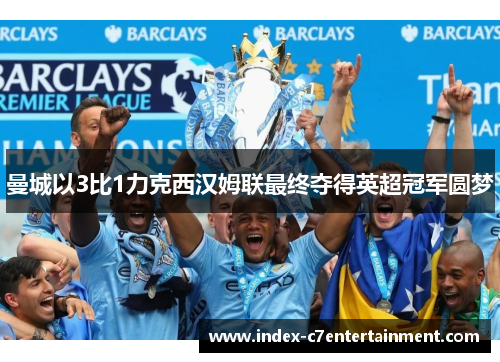 曼城以3比1力克西汉姆联最终夺得英超冠军圆梦