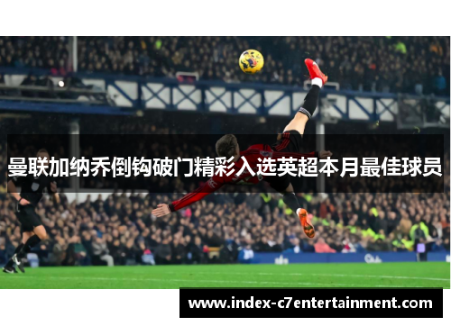 曼联加纳乔倒钩破门精彩入选英超本月最佳球员