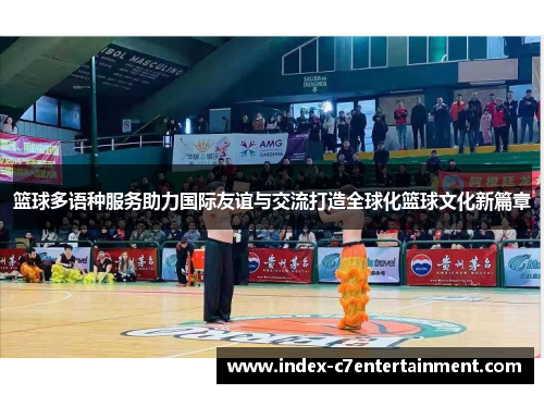 篮球多语种服务助力国际友谊与交流打造全球化篮球文化新篇章 篮球多语种服务助力国际友谊与交流打造全球化篮球文化新篇章