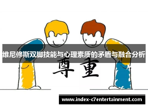 维尼修斯双脚技能与心理素质的矛盾与融合分析 维尼修斯双脚技能与心理素质的矛盾与融合分析