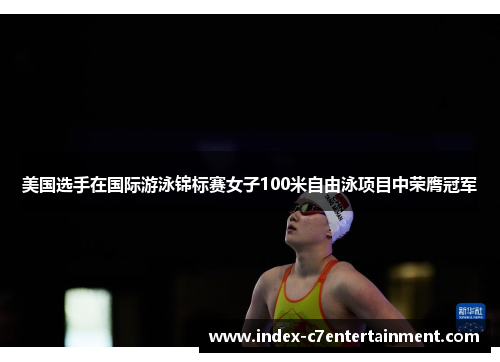 美国选手在国际游泳锦标赛女子100米自由泳项目中荣膺冠军 美国选手在国际游泳锦标赛女子100米自由泳项目中荣膺冠军