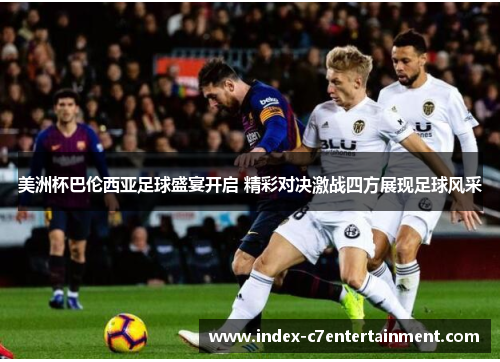 美洲杯巴伦西亚足球盛宴开启 精彩对决激战四方展现足球风采 美洲杯巴伦西亚足球盛宴开启 精彩对决激战四方展现足球风采