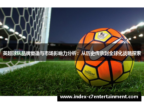 英超球队品牌塑造与市场影响力分析:从历史传承到全球化战略探索 英超球队品牌塑造与市场影响力分析:从历史传承到全球化战略探索