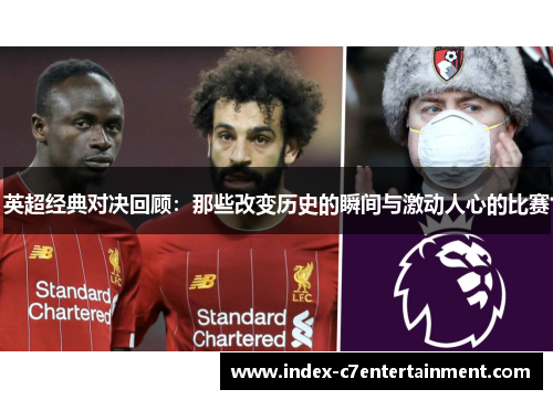 英超经典对决回顾：那些改变历史的瞬间与激动人心的比赛