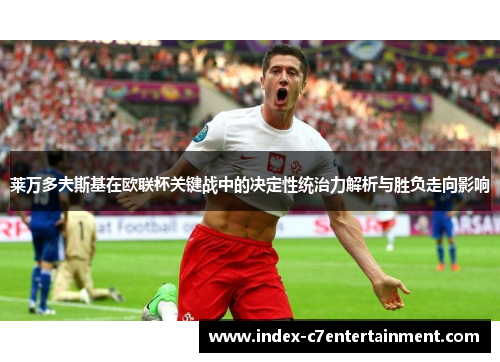 莱万多夫斯基在欧联杯关键战中的决定性统治力解析与胜负走向影响