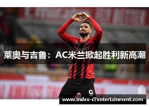 莱奥与吉鲁:AC米兰掀起胜利新高潮 莱奥与吉鲁:AC米兰掀起胜利新高潮
