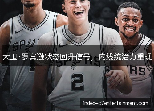 大卫·罗宾逊状态回升信号，内线统治力重现