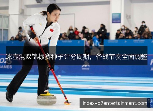 冰壶混双锦标赛种子评分周期，备战节奏全面调整